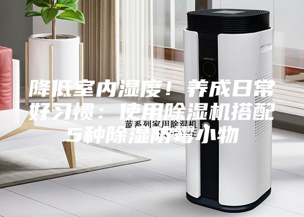 降低室內濕度！養成日常好習慣：使用除濕機搭配5種除濕防霉小物
