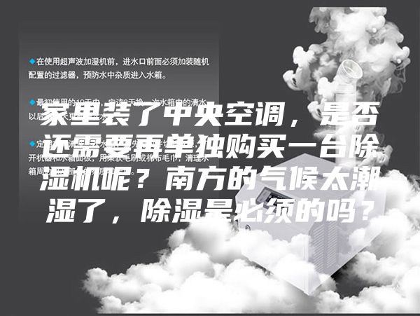 家里裝了中央空調，是否還需要再單獨購買一臺除濕機呢？南方的氣候太潮濕了，除濕是必須的嗎？