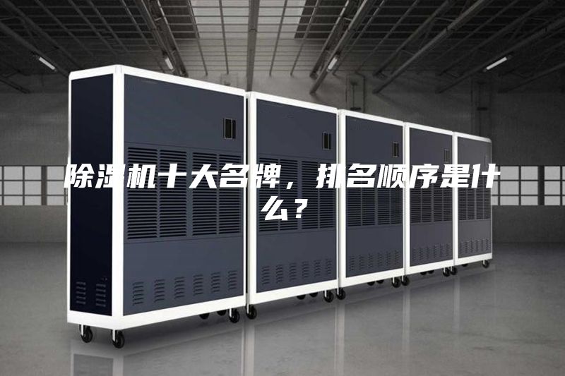 除濕機十大名牌，排名順序是什么？