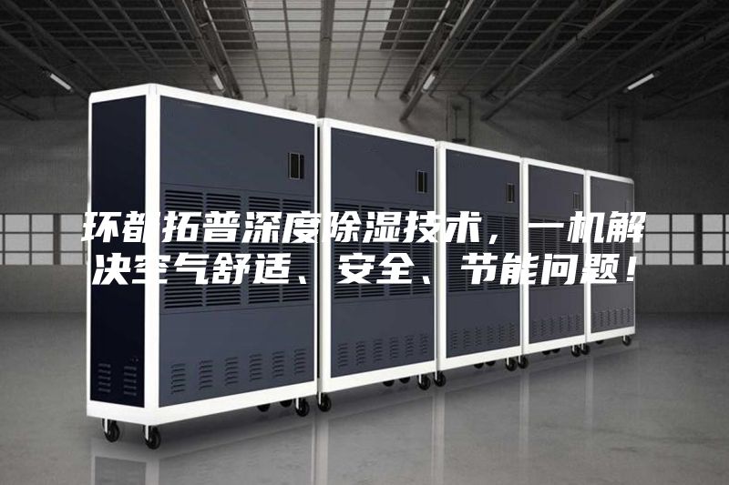 環都拓普深度除濕技術，一機解決空氣舒適、安全、節能問題！