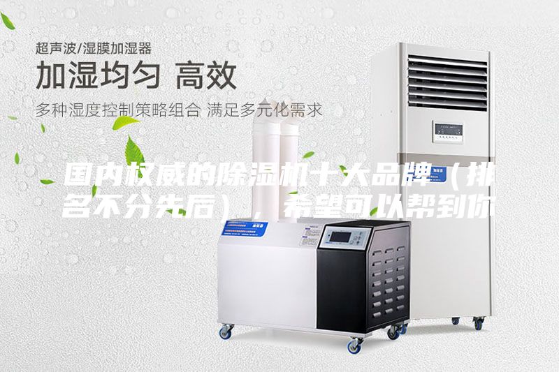 國(guó)內(nèi)權(quán)威的除濕機(jī)十大品牌(排名不分先后),希望可以幫到你
