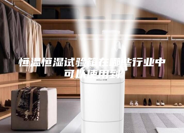 恒溫恒濕試驗箱在哪些行業中可以使用到