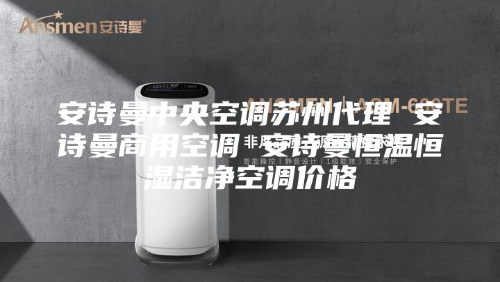 安詩(shī)曼中央空調(diào)蘇州代理 安詩(shī)曼商用空調(diào) 安詩(shī)曼恒溫恒濕潔凈空調(diào)價(jià)格