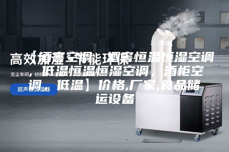 【酒窖空調(diào)，酒窖恒溫恒濕空調(diào)，低溫恒溫恒濕空調(diào)，酒柜空調(diào)，低溫】?jī)r(jià)格,廠家,食品儲(chǔ)運(yùn)設(shè)備