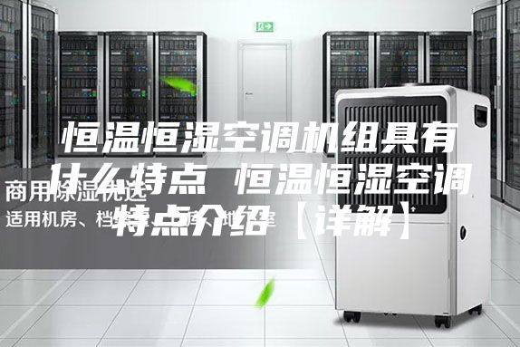 恒溫恒濕空調(diào)機組具有什么特點 恒溫恒濕空調(diào)特點介紹【詳解】