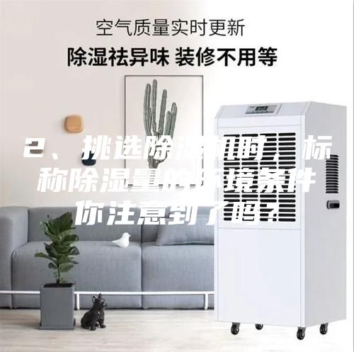 2、挑選除濕機時，標稱除濕量的環境條件你注意到了嗎？