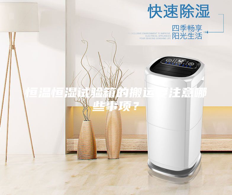 恒溫恒濕試驗箱的搬運要注意哪些事項？