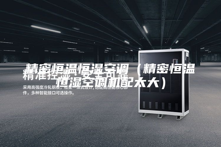 精密恒溫恒濕空調(diào)(精密恒溫恒濕空調(diào)機配太大)