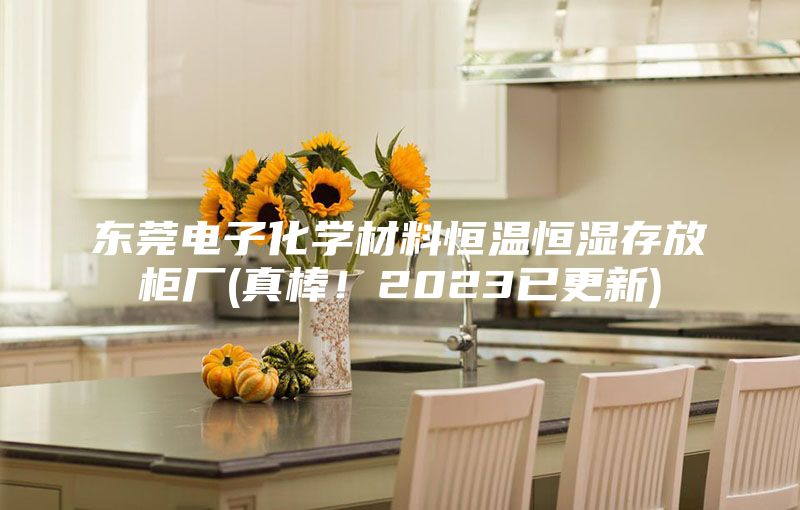 東莞電子化學材料恒溫恒濕存放柜廠(真棒！2023已更新)