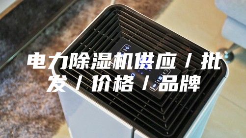 電力除濕機(jī)供應(yīng)／批發(fā)／價(jià)格／品牌