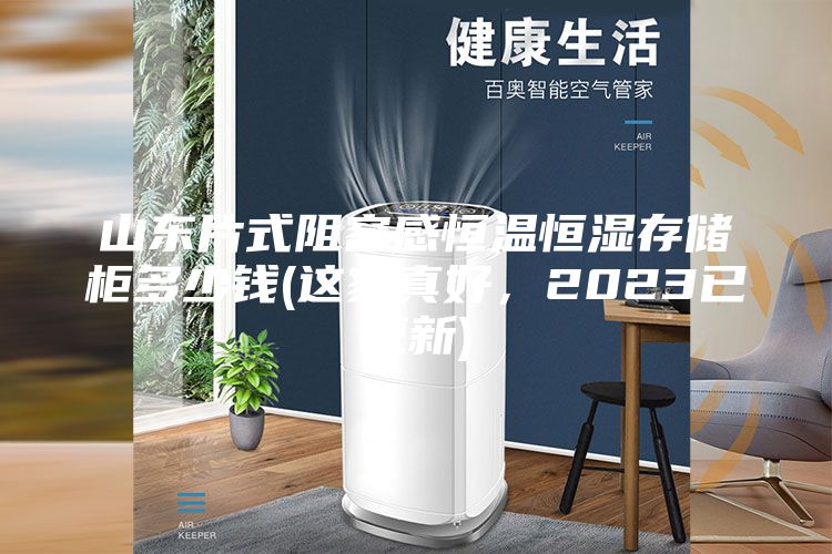 山東片式阻容感恒溫恒濕存儲柜多少錢(這家真好，2023已更新)