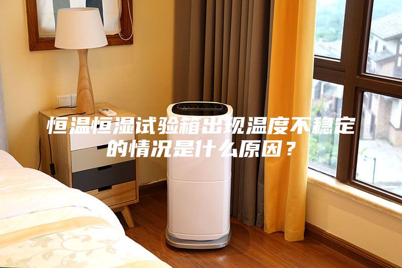 恒溫恒濕試驗(yàn)箱出現(xiàn)溫度不穩(wěn)定的情況是什么原因?