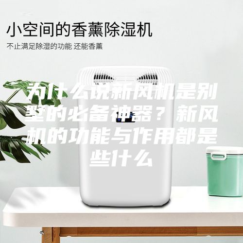 為什么說新風機是別墅的必備神器？新風機的功能與作用都是些什么