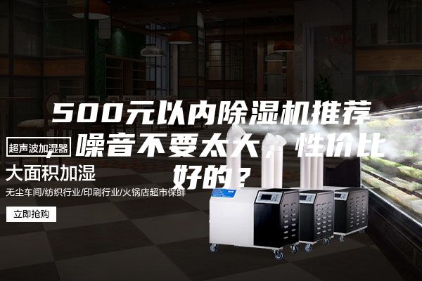 500元以內(nèi)除濕機推薦,噪音不要太大,性價比好的?