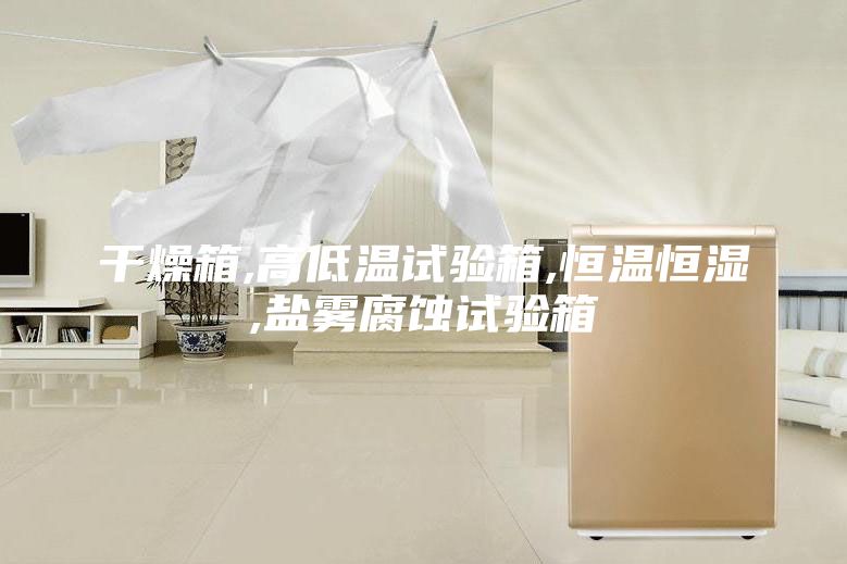 干燥箱,高低溫試驗箱,恒溫恒濕,鹽霧腐蝕試驗箱