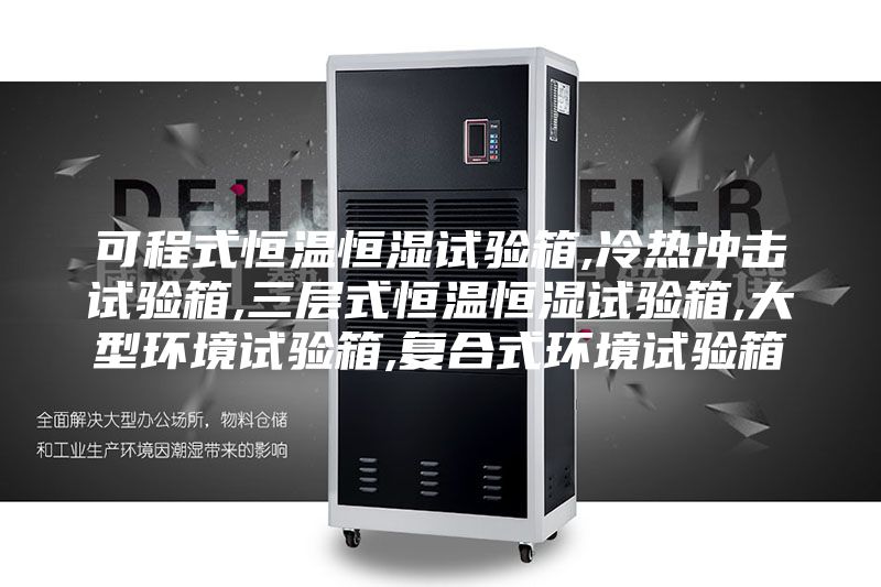 可程式恒溫恒濕試驗箱,冷熱沖擊試驗箱,三層式恒溫恒濕試驗箱,大型環(huán)境試驗箱,復(fù)合式環(huán)境試驗箱