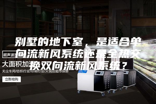 別墅的地下室，是適合單向流新風系統還是全熱交換雙向流新風系統？