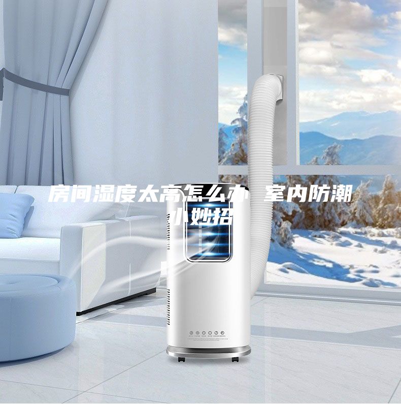 房間濕度太高怎么辦 室內(nèi)防潮小妙招