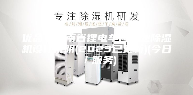 優(yōu)品!云南省鋰電車(chē)間工業(yè)除濕機(jī)設(shè)計(jì)說(shuō)明(2023已更新)(今日/服務(wù))