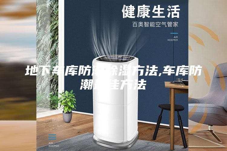 地下車(chē)庫(kù)防潮除濕方法,車(chē)庫(kù)防潮最佳方法