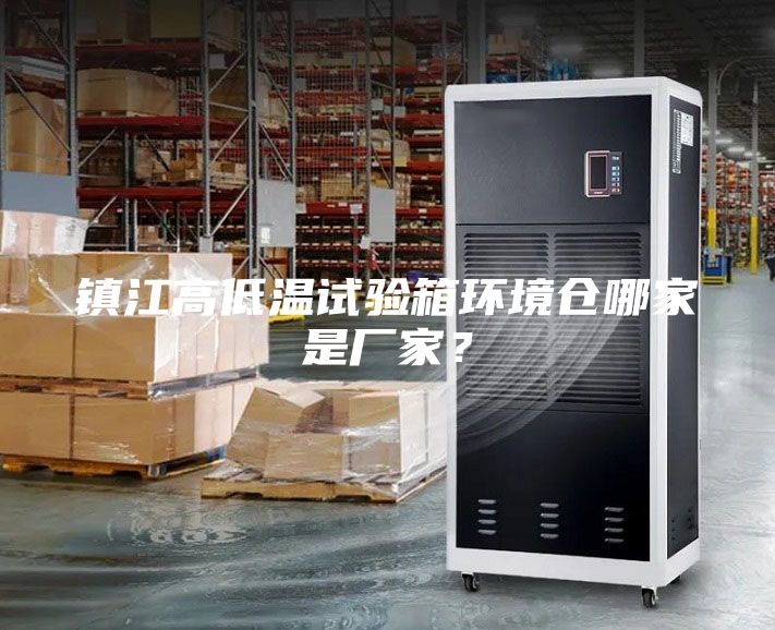 鎮(zhèn)江高低溫試驗箱環(huán)境倉哪家是廠家？